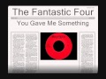 The Fantastic Four - You Gave Me Something