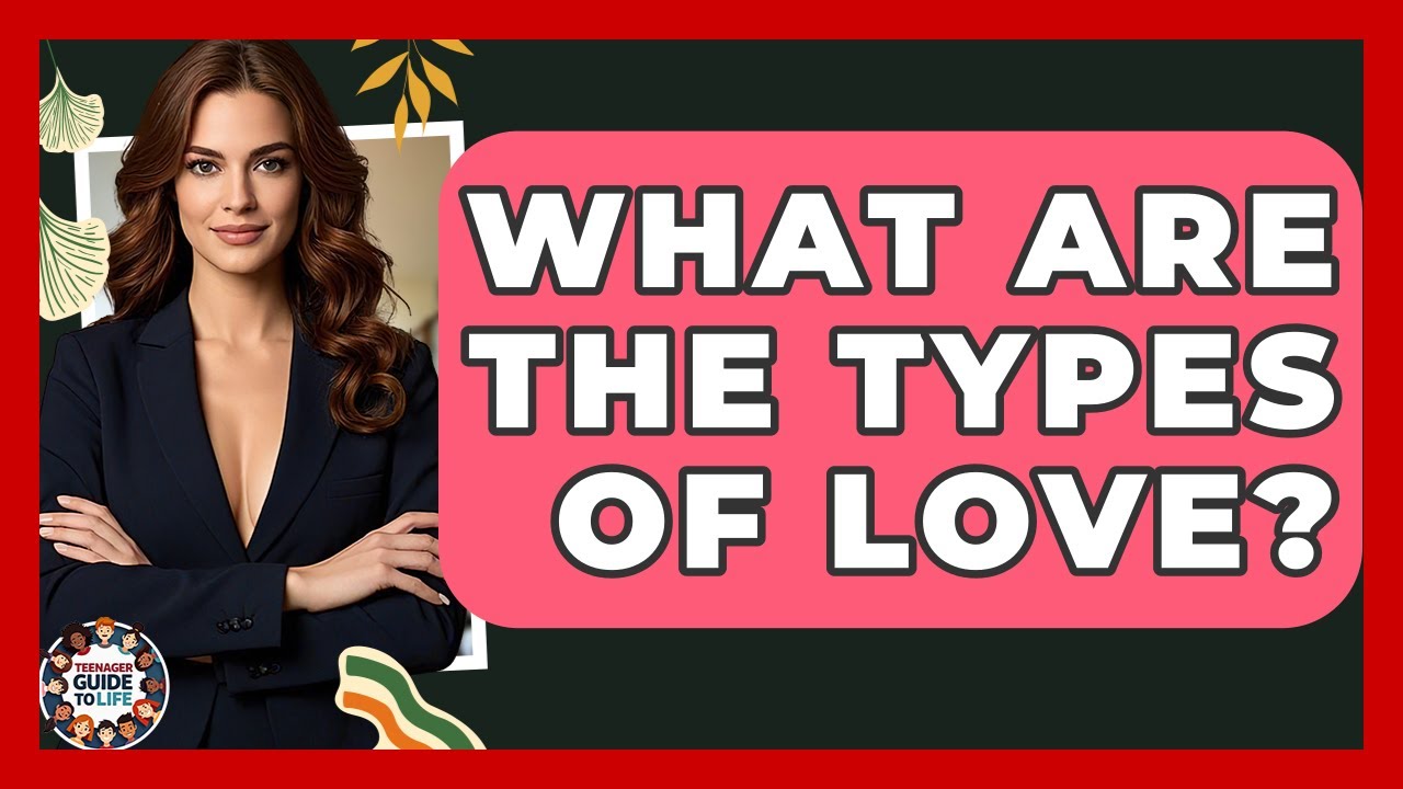 What Are The Types Of Love? - Teenager Guide to Life