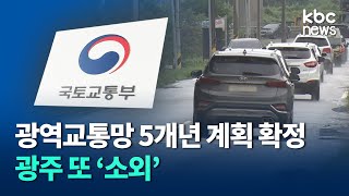 정부 광역교통망 5개년 계획 확정.. 광주 또 '소외' / kbc뉴스