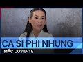 Ca sĩ Phi Nhung mắc Covid-19, tình trạng diễn biến nặng