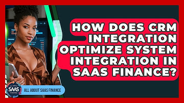 How Does CRM Integration Optimize System Integration In SaaS Finance? - All About SaaS Finance