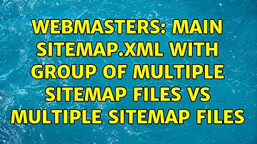 Webmasters: Main sitemap.xml with group of multiple sitemap files vs multiple sitemap files