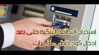 إستخراج البطاقة البنكية بعد إدخال الكود خاطيء 3 مرات وثم إبتلاعها من طرف صراف الألي