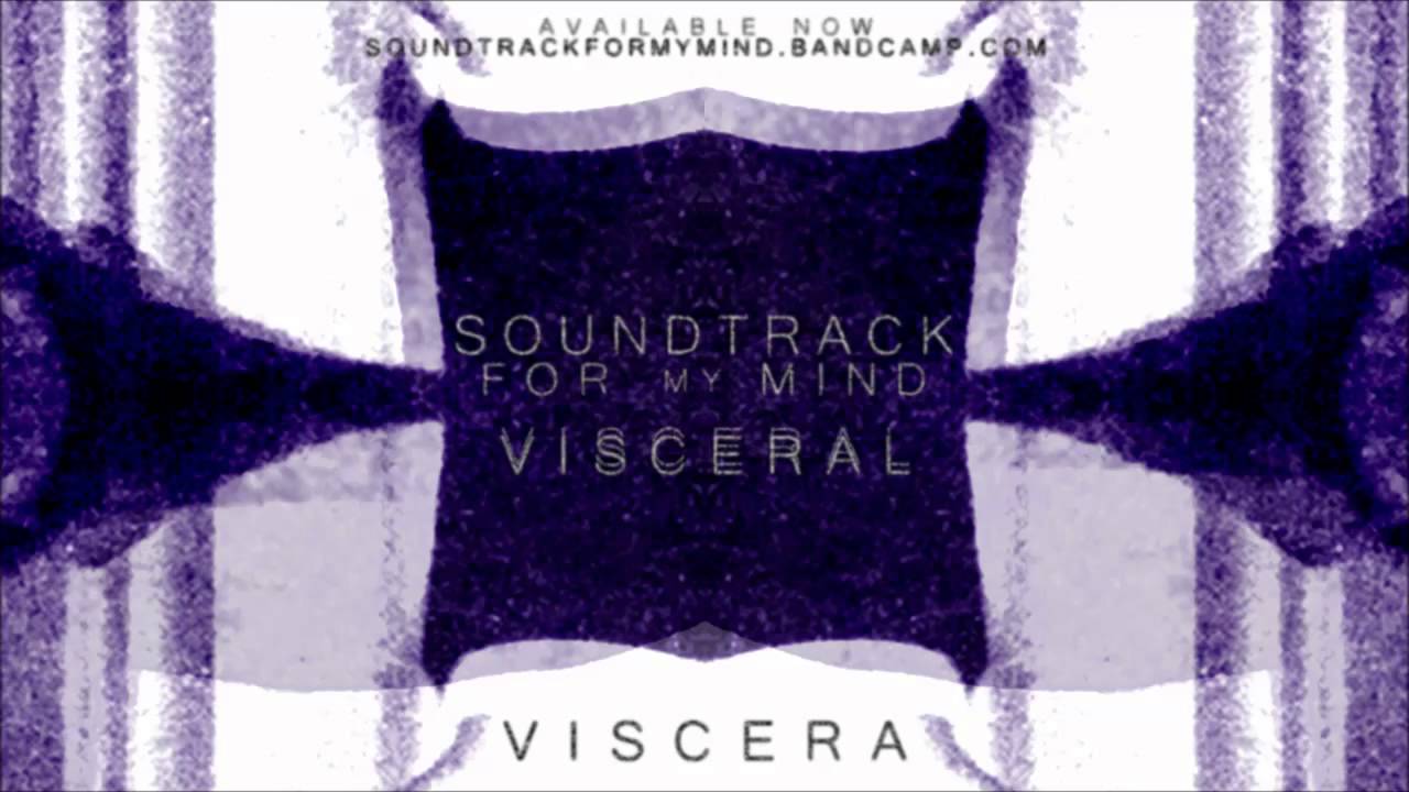 Watch Soundtrack for my Mind - Viscera on YouTube Watch Soundtrack for my Mind - Viscera on YouTube