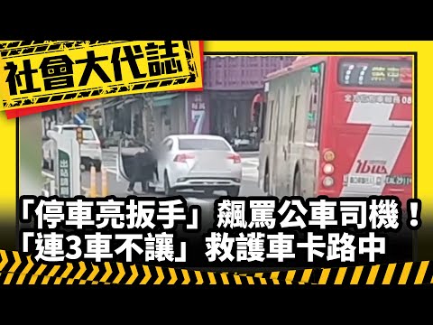 《社會大代誌》「停車亮扳手」飆罵公車司機！「連3車不讓」救護車卡路中