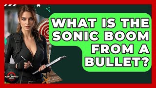 What Is The Sonic Boom From A Bullet - The Marksman's Journal