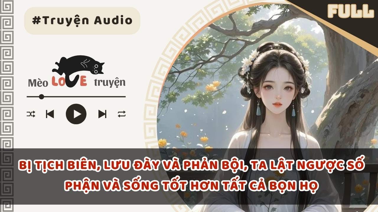 BỊ TỊCH BIÊN, LƯU ĐÀY VÀ PHẢN BỘI, TA LẬT NGƯỢC SỐ PHẬN VÀ SỐNG TỐT HƠN TẤT CẢ BỌN HỌ 