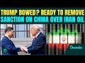 Trump SOFTENS On China Over Iran, HINTS Lifting off Sanctions on Chinese Firms For Buying Iran Oil