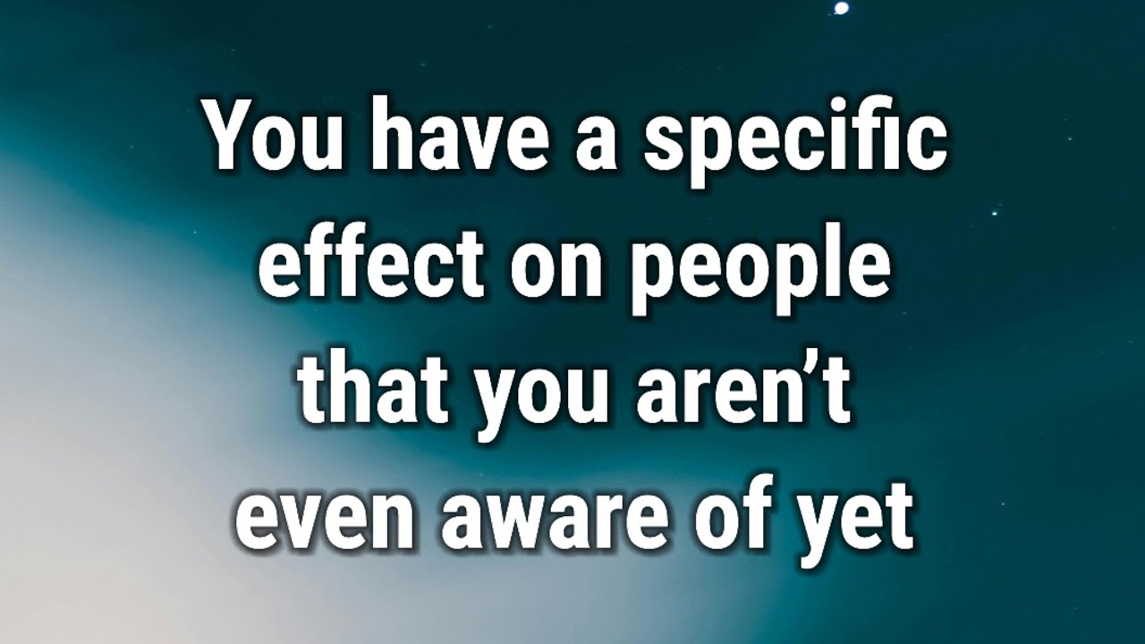 💌 You have a specific effect on people that you aren’t even aware of yet
