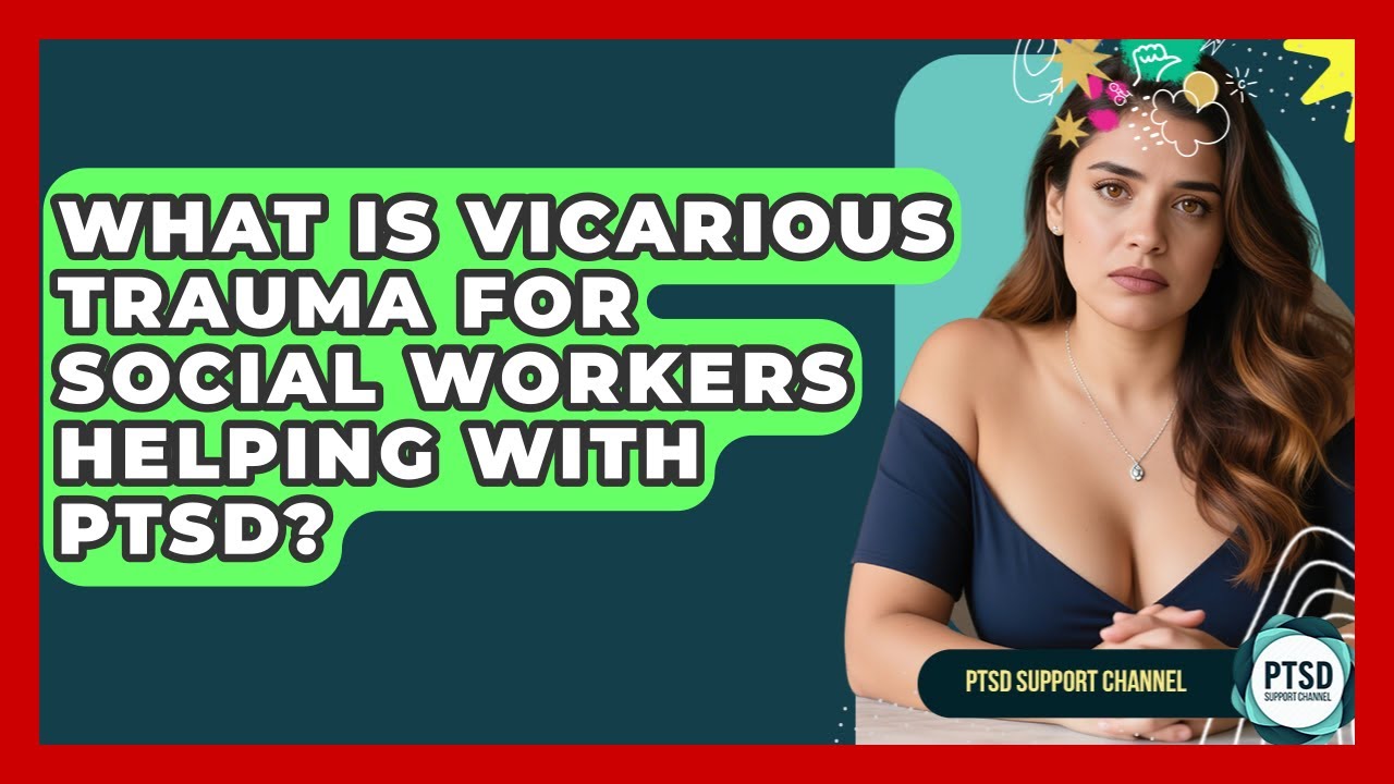 What Is Vicarious Trauma For Social Workers Helping With PTSD? - PTSD Support Channel