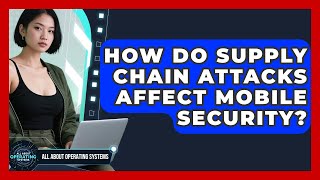 How Do Supply Chain Attacks Affect Mobile Security? - All About Operating Systems