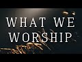 What We Worship