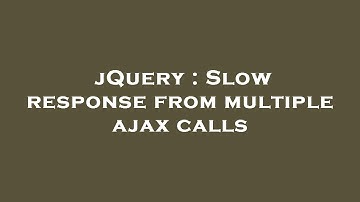 jQuery : Slow response from multiple ajax calls
