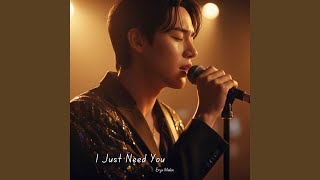 I Just Need You