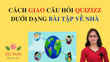 CÁCH GIAO BÀI TẬP QUIZIZZ VỀ NHÀ CHO HỌC SINH