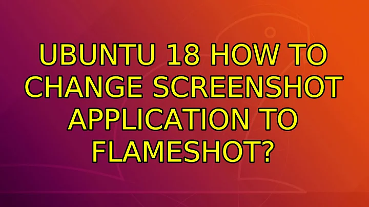 Ubuntu: Ubuntu 18 how to change screenshot application to Flameshot? (2 Solutions!!)