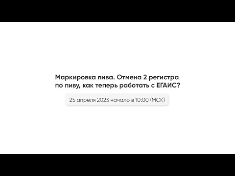 25.04.23 Маркировка пива. Отмена 2 регистра по пиву, как теперь работать с ЕГАИС?