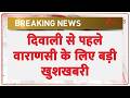 Breaking news : दिवाली से पहले वाराणसी के लिए बड़ी खुशखबरी | Diwali | Varanasi | Vande Bharat