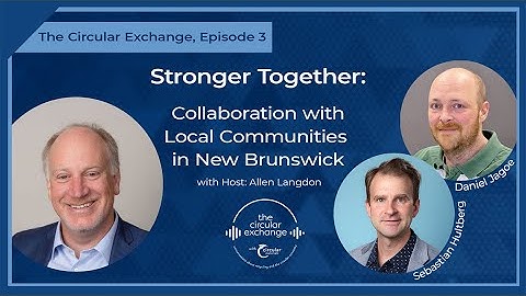 The Circular Exchange, EP 3 | Stronger Together: Collaboration w/ Local Communities in New Brunswick