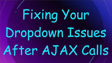 Fixing Your Dropdown Issues After AJAX Calls