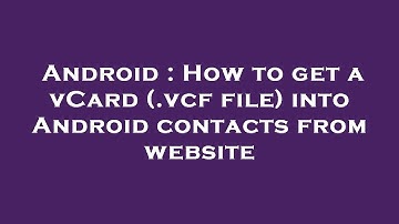 Android : How to get a vCard (.vcf file) into Android contacts from website