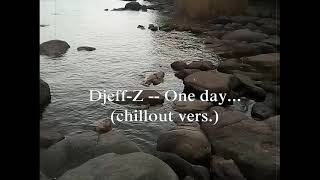 Djeff-Z -- One day... (chillout vers) Best Chillout/Ambient/Relax/Deep music