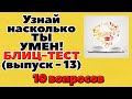 УЗНАЙ НАСКОЛЬКО ТЫ УМЕН (БЛИЦ-ТЕСТ) - выпуск 13