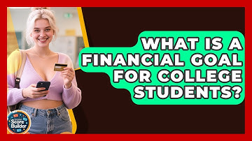 What Is A Financial Goal For College Students? - Student Score Builder