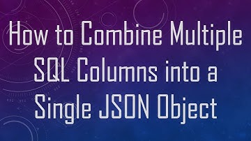 How to Combine Multiple SQL Columns into a Single JSON Object