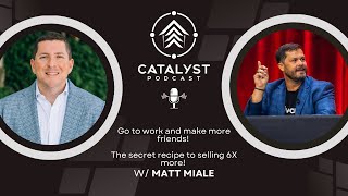 Go to work and make more friends! The secret recipe to selling 6X more!  w/ Matt Miale