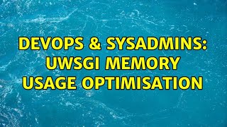 DevOps & SysAdmins: uwsgi memory usage optimisation