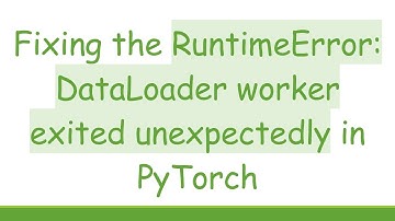 Fixing the RuntimeError: DataLoader worker exited unexpectedly in PyTorch