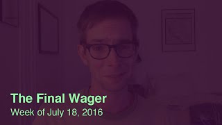 The Final Wager – week of July 18, 2016