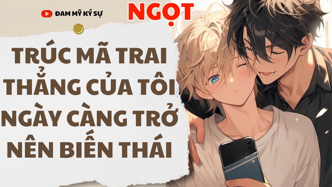 [BOY LOVE Audio] [FULL] TRÚC MÃ TRAI THẲNG CỦA TÔI NGÀY CÀNG TRỞ NÊN BIẾN THÁI || Đam Mỹ Ký Sự