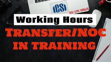 How many Working Hours and Transfers or NOC you can take in Training of ICSI LIVE UPDATE cs icsi