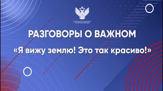 Разговоры о важном 8 апреля 2024  тема: «Я вижу землю! Это так красиво!» для 1-11 класс