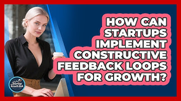 How Can Startups Implement Constructive Feedback Loops For Growth? - The Startup Growth Hub