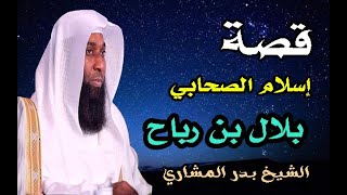 قصة اسلام الصحابي الجليل بلال بن رباح الشيخ بدر المشاري