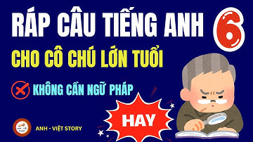 Học Tiếng Anh cho Người Lớn Tuổi (100% HIỆU QUẢ): RÁP CÂU Cơ Bản | ANH - VIỆT STORY Bài 6