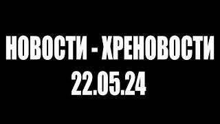 НОВОСТИ - ХРЕНОВОСТИ, 22.05.24 #НетВойне #nowar #ЯпротивВойны #НетВобле