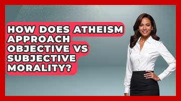 How Does Atheism Approach Objective Vs Subjective Morality? - Learn About Atheism