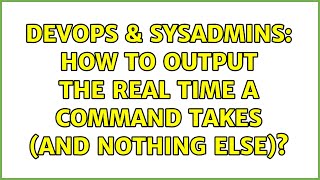 DevOps & SysAdmins: How to output the real time a command takes (and nothing else)? (3 Solutions!!) Profile