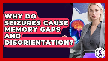 Why Do Seizures Cause Memory Gaps And Disorientation? - Epilepsy Wellness Hub