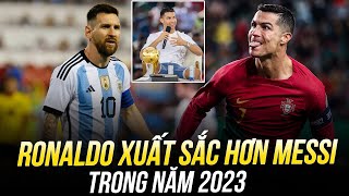 HÃY ĐÁNH GIÁ CÔNG BẰNG: RONALDO XUẤT SẮC HƠN MESSI TRONG NĂM 2023