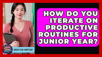 How Do You Iterate On Productive Routines For Junior Year? - Junior Year Jumpstart