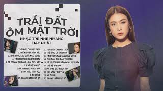 Trái Đất Ôm Mặt Trời - Playlist Ballad Nhạc Trẻ Tâm TrạngHay Nhất 2024