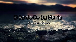 Video thumbnail of "Juan Carlos Alvarado - El Borde De Su Manto (letra)💕"