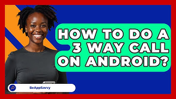 How To Do A 3 Way Call On Android? - Be App Savvy