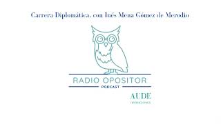 La Radio del Opositor, 71: Carrera Diplomática, con Inés Mena Gómez de Merodio