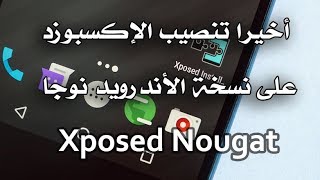 أخيرا تنصيب الإكسبوزد على نسخة الأندرويد نوجا Xposed Nougat